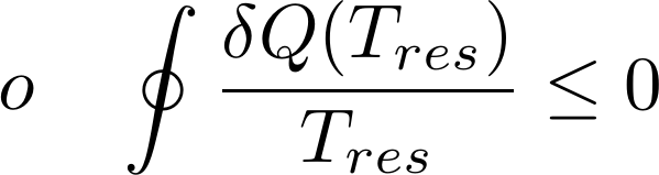  [o \quad \oint \frac {\delta Q(T_{res})} {T_{res}} \le 0 ] 